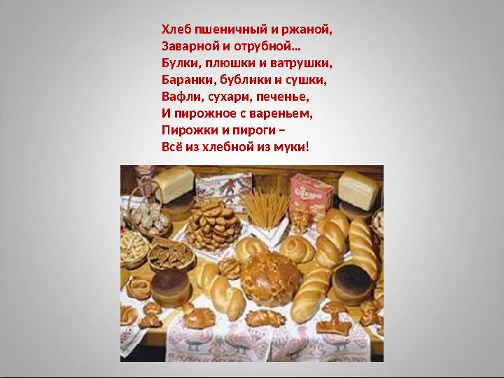 Хлеб пшеничный и ржаной, Заварной и отрубной… Булки, плюшки и ватрушки, Баранки, бублики и сушки, Вафли, сухари, печенье, И пиро