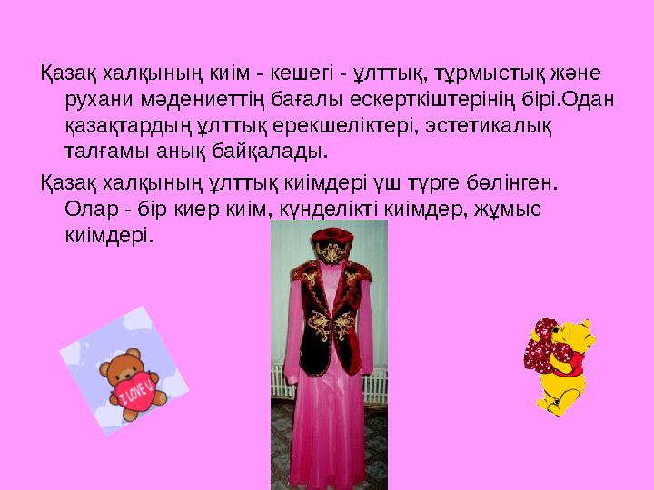 Қазақ халқының киім - кешегі - ұлттық, тұрмыстық және рухани мәдениеттің бағалы ескерткіштерінің бірі.Одан қазақтардың ұлтт