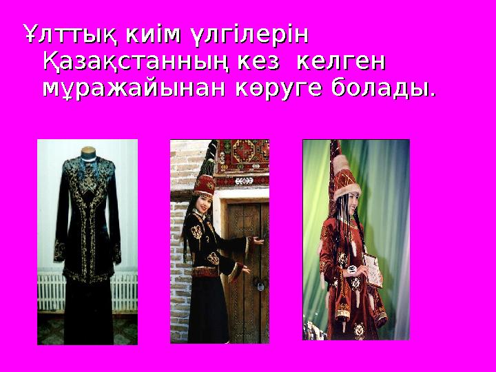Ұлттық киім үлгілерін Ұлттық киім үлгілерін Қазақстанның кез келген Қазақстанның кез келген мұражайынан көруге болады.м