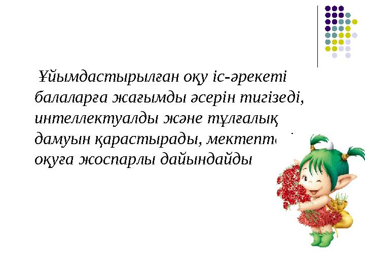 Ұйымдастырылған оқу іс-әрекеті балаларға жағымды әсерін тигізеді, интеллектуалды және тұлғалық дамуын қарастырады, мектепт