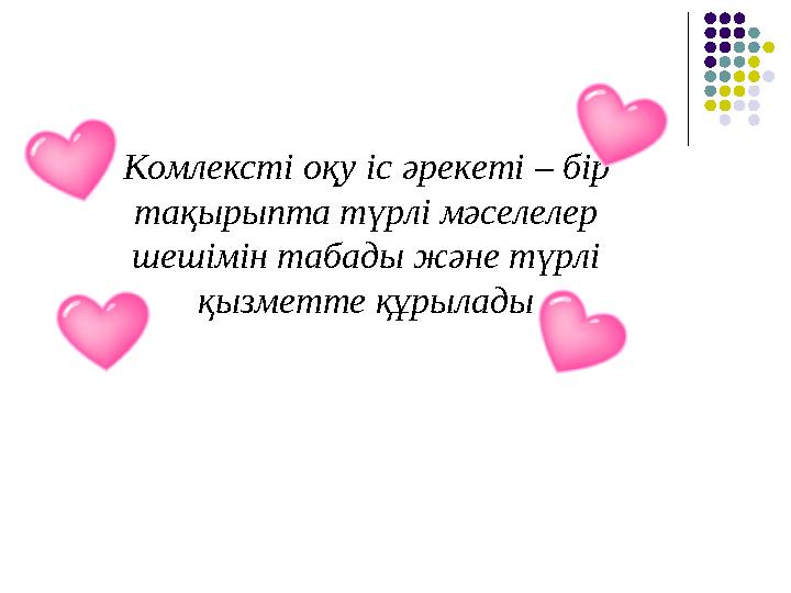Комлексті оқу іс әрекеті – бір тақырыпта түрлі мәселелер шешімін табады және түрлі қызметте құрылады