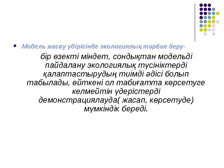 Модель жасау үдірісінде экологиялық тәрбие беру- бір өзекті міндет, сондықтан модельді пайдалану экологиялық түсініктерд
