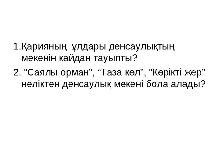 1.Қарияның ұлдары денсаулықтың мекенін қайдан тауыпты? 2. “Саялы орман”, “Таза көл”, “Көрікті жер” неліктен денсаулық меке