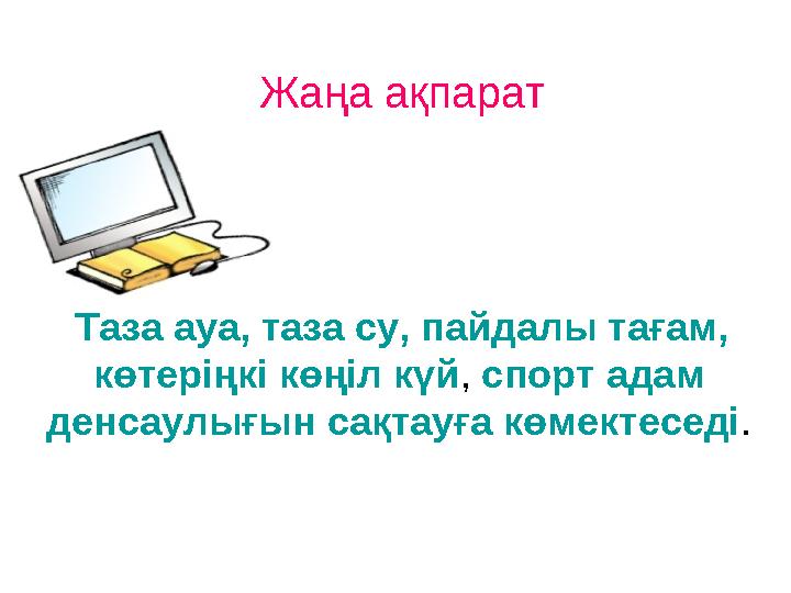 Таза ауа, таза су, пайдалы тағам, көтеріңкі көңіл күй, спорт адам денсаулығын сақтауға көмектеседі. Жаңа ақпарат