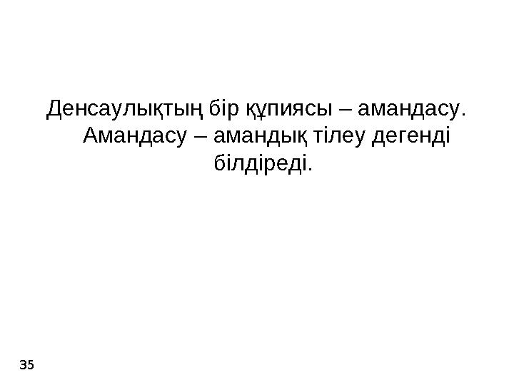 35 Денсаулықтың бір құпиясы – амандасу. Амандасу – амандық тілеу дегенді білдіреді.