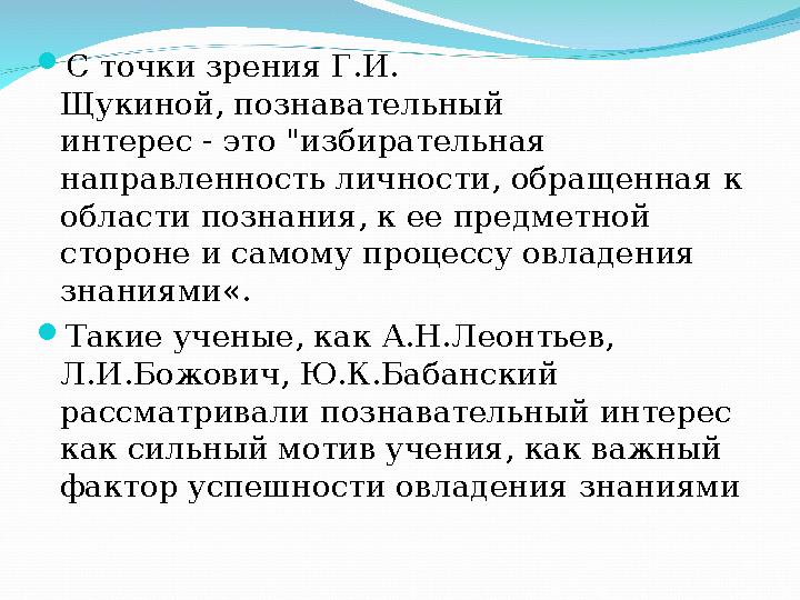 С точки зрения Г.И. Щукиной, познавательный интерес - это "избирательная направленность личности, обращенная к области позн
