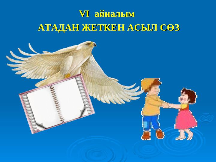 VІ айналым VІ айналым АТАДАН ЖЕТКЕН АСЫЛ СӨЗ АТАДАН ЖЕТКЕН АСЫЛ СӨЗ