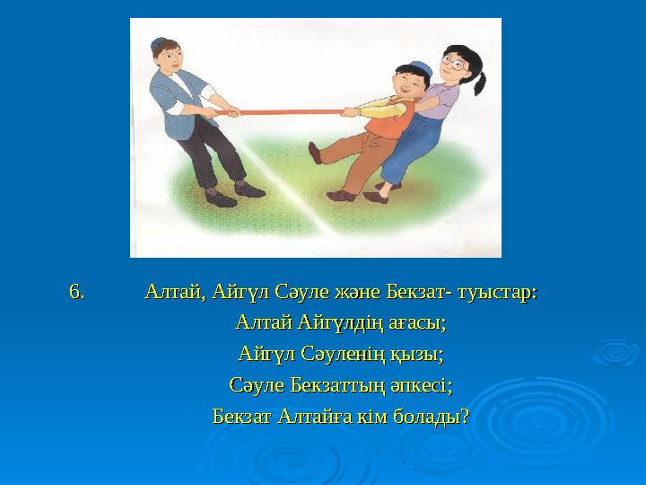 6. Алтай, Айгүл Сәуле және Бекзат- туыстар:6. Алтай, Айгүл Сәуле және Бекзат- туыстар: