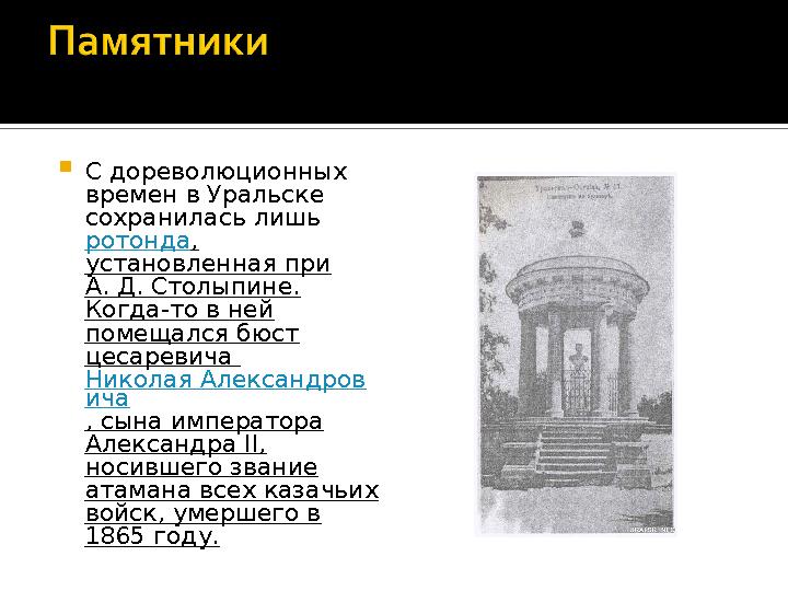  С дореволюционных времен в Уральске сохранилась лишь ротонда , установленная при А. Д. Столыпине. Когда-то в ней помеща