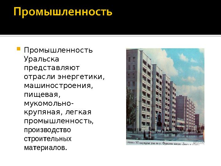  Промышленность Уральска представляют отрасли энергетики, машиностроения, пищевая, мукомольно- крупяная, легкая промышле