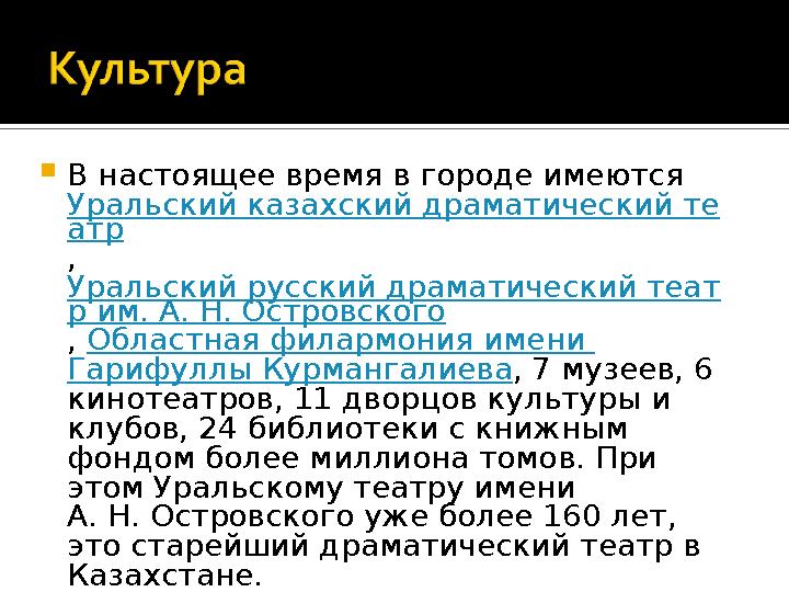  В настоящее время в городе имеются Уральский казахский драматический те атр , Уральский русский драматический теат р им. А.