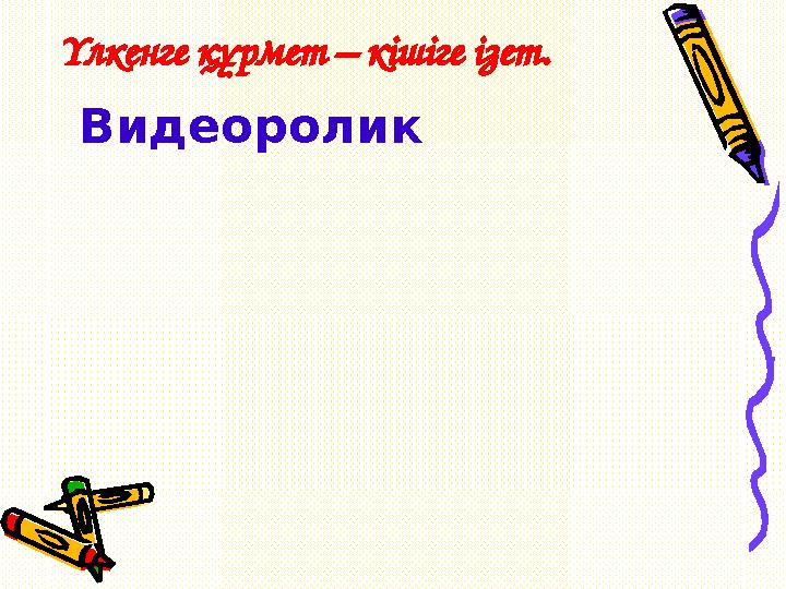 Видеоролик Үлкенге құрмет – кішіге ізет.