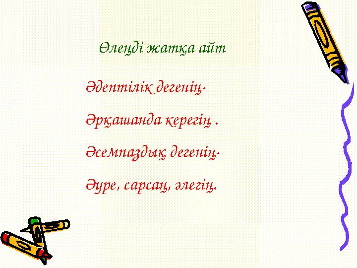 Өлеңді жатқа айт Әдептілік дегенің- Әрқашанда керегің . Әсемпаздық дегенің- Әуре, сарсаң, әлегің.