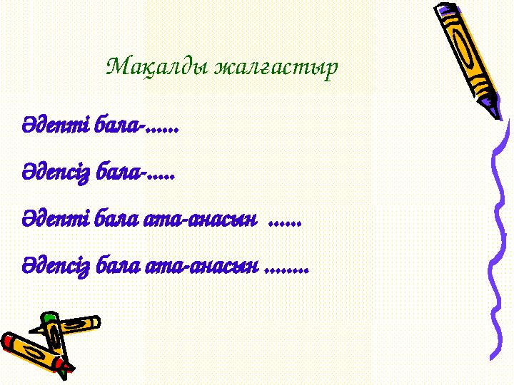 Мақалды жалғастыр Әдепті бала-...... Әдепсіз бала-..... Әдепті бала ата-анасын ...... Әдепсіз бала ата-анасын ........
