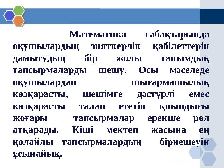 Математика сабақтарында оқушылардың зияткерлік қабілеттерін дамытудың бір жолы танымдық тапсырмаларды шешу. Осы мәселеде оқ