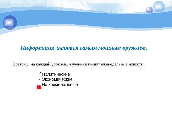 Информация являтся самым мощным оружием. Поэтому на каждый урок наши ученики пишут еженедельные новости: Политические Эк