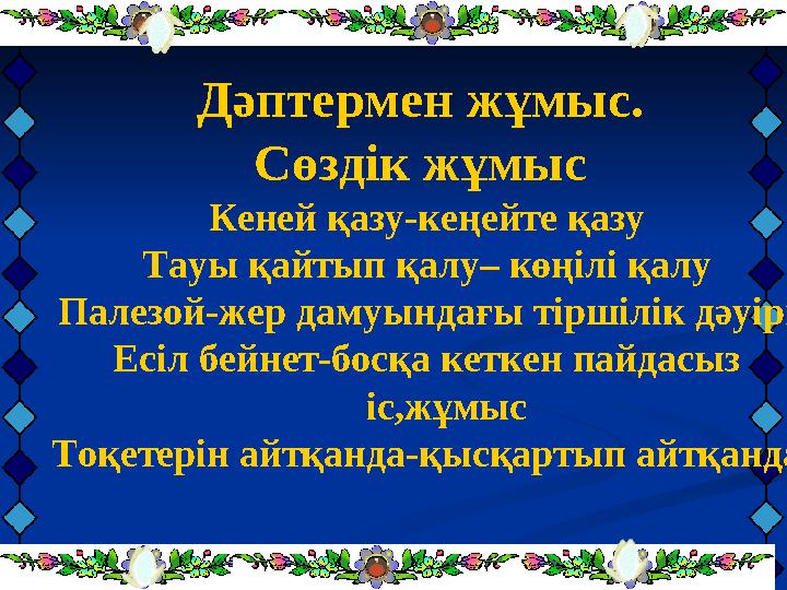 Дәптермен жұмыс. Сөздік жұмыс Кеней қазу-кеңейте қазу Тауы қайтып қалу– көңілі қалу Палезой-жер дамуындағы тіршілік дәуірі Есі