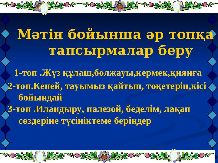 Мәтін бойынша әр топқа тапсырмалар беру 1-топ .Жүз құлаш,болжауы,кермек,қиянға 2-топ.Кеней, тауымыз қайтып, тоқетерін,кісі б