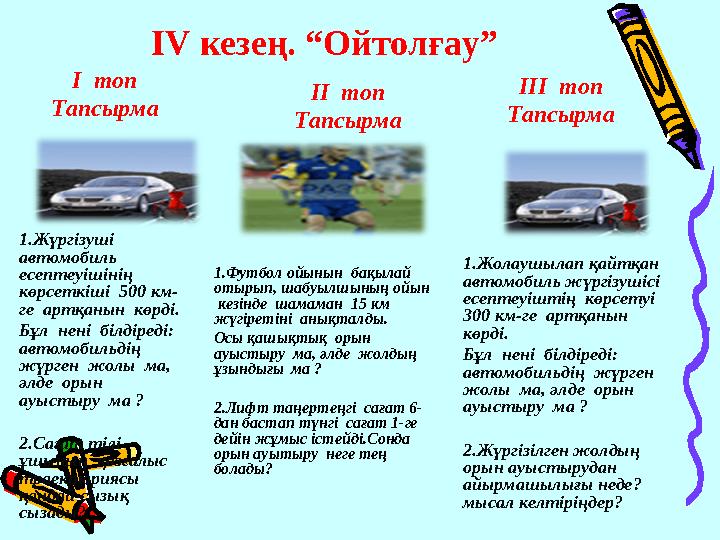 ІV кезең. “Ойтолғау” І топ Тапсырма 1.Жүргізуші автомобиль есептеуішінің көрсеткіші 500 км- ге артқанын көрді. Бұл не