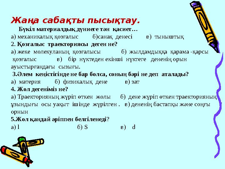 Жаңа сабақты пысықтау. Бүкіл материалдық дүниеге тән қасиет… а) механикалық қозғалыс б)санақ денесі в) т