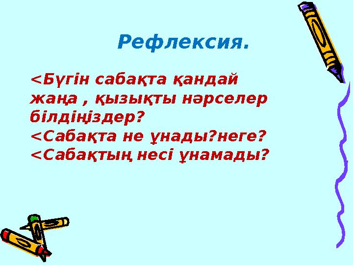 Рефлексия. <Бүгін сабақта қандай жаңа , қызықты нәрселер білдіңіздер? <Сабақта не ұнады?неге? <Сабақтың нес