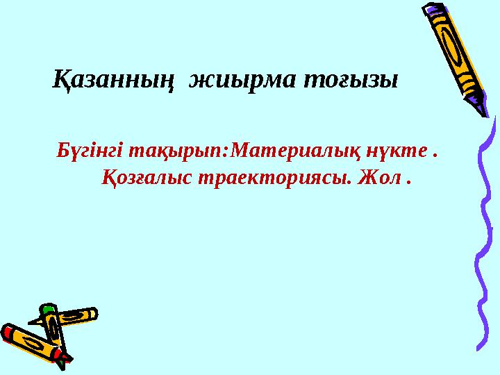 Қазанның жиырма тоғызы Бүгінгі тақырып:Материалық нүкте . Қозғалыс траекториясы. Жол .