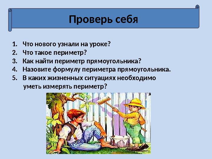 Проверь себя 1. Что нового узнали на уроке? 2. Что такое периметр? 3. Как найти периметр прямоугольника? 4. Назовите формулу пер