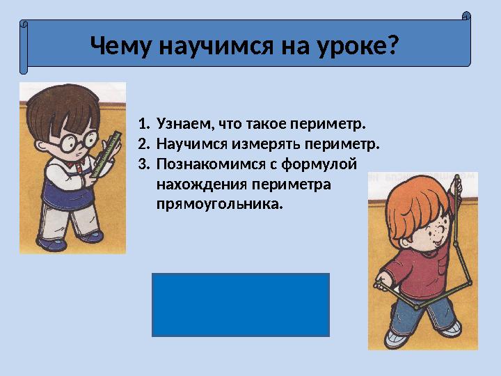 Чему научимся на уроке? 1. Узнаем, что такое периметр. 2. Научимся измерять периметр. 3. Познакомимся с формулой нахожден