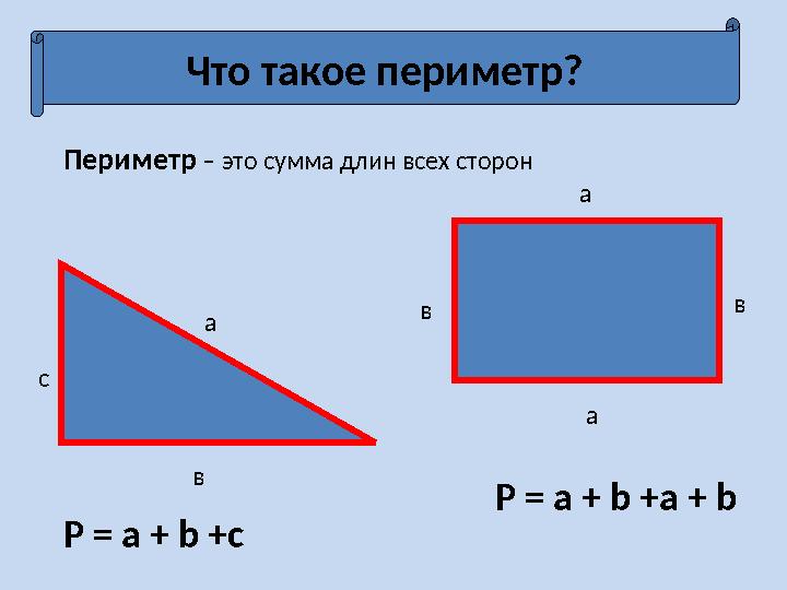 Что такое периметр? Периметр – это сумма длин всех сторон a вс a в aв P = a + b +c P = a + b +a + b