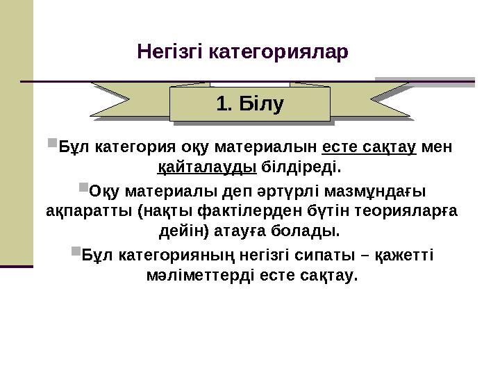 Негізгі категориялар 1. Білу1. Білу Бұл категория оқу материалын есте сақтау мен қайталауды білдіреді. Оқу материалы деп ә