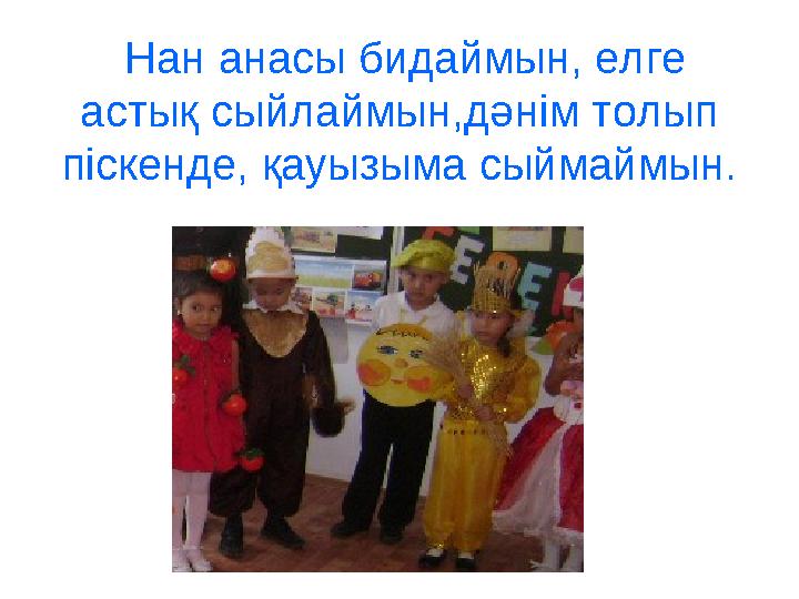 Нан анасы бидаймын, елге астық сыйлаймын,дәнім толып піскенде, қауызыма сыймаймын.