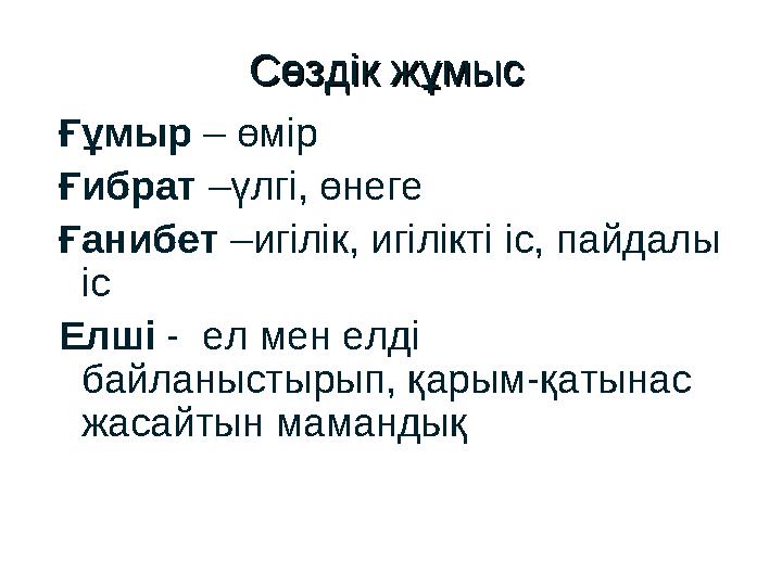 Сөздік жұмысСөздік жұмыс Ғұмыр – өмір Ғибрат –үлгі, өнеге Ғанибет –игілік, игілікті іс, пайдалы іс Елші - ел мен елді байланы