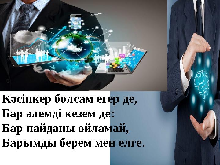 Кәсіпкер болсам егер де, Бар әлемді кезем де: Бар пайданы ойламай, Барымды берем мен елге.