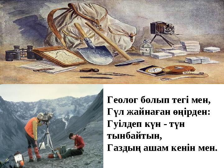 Геолог болып тегі мен, Гүл жайнаған өңірден: Гуілдеп күн - түн тынбайтын, Газдың ашам кенін мен.