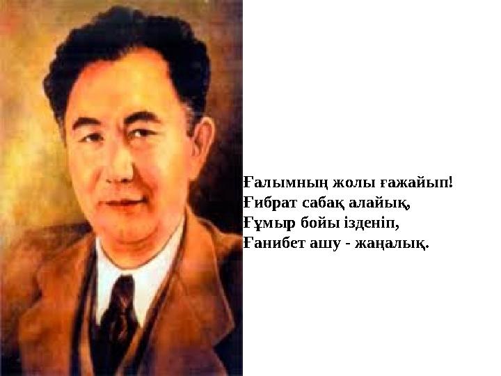 Ғалымның жолы ғажайып! Ғибрат сабақ алайық, Ғұмыр бойы ізденіп, Ғанибет ашу - жаңалық.