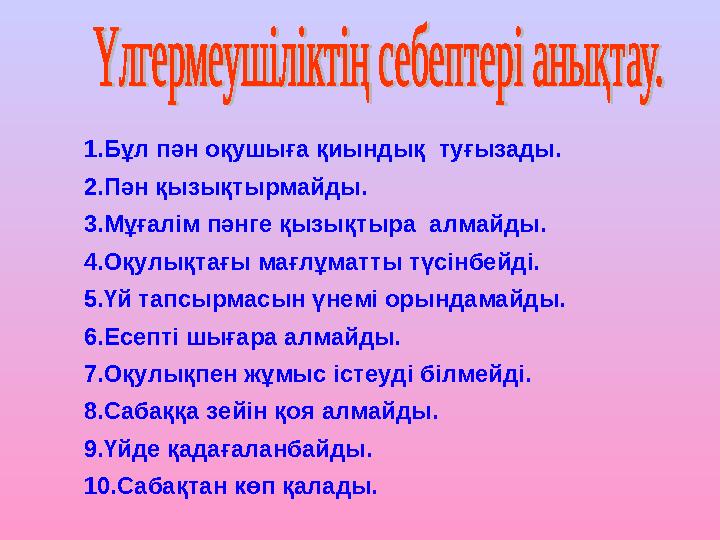 1.Бұл пән оқушыға қиындық туғызады. 2.Пән қызықтырмайды. 3.Мұғалім пәнге қызықтыра алмайды. 4.Оқулықтағы мағлұматты түсінбейд