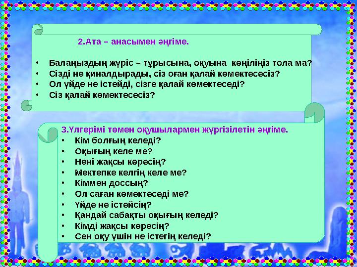 2.Ата – анасымен әңгіме. •Балаңыздың жүріс – тұрысына, оқуына көңіліңіз тола ма? •Сізді не қиналдырады, сіз оға