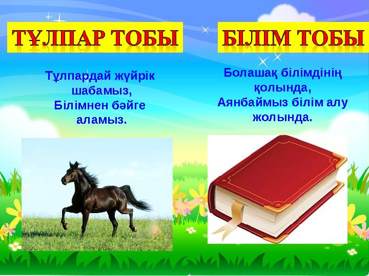 Тұлпардай жүйрік шабамыз, Білімнен бәйге аламыз. Болашақ білімдінің қолында, Аянбаймыз білім алу жолында.