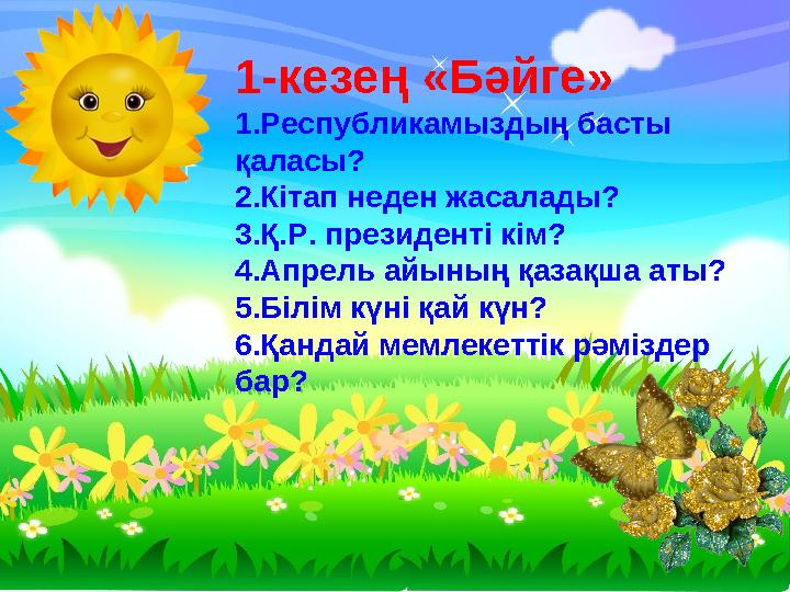 1-кезең «Бәйге» 1.Республикамыздың басты қаласы? 2.Кітап неден жасалады? 3.Қ.Р. президенті кім? 4.Апрель айының қазақша аты? 5.