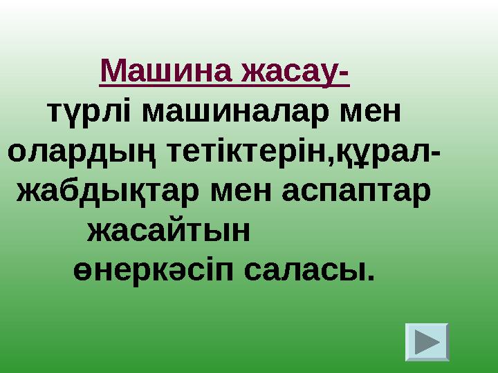 Машина жасау- түрлі машиналар мен олардың тетіктерін,құрал- жабдықтар мен аспаптар жасайтын өнеркәсіп саласы.