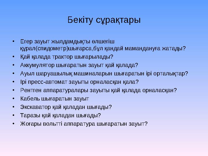Бекіту сұрақтары •Егер зауыт жылдамдықты өлшегіш құрал(спидометр)шығарса,бұл қандай мамандануға жатады? •Қай қалада трактор шығ