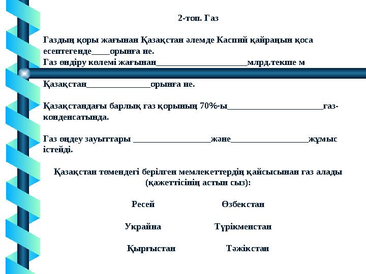 2-топ. Газ Газдың қоры жағынан Қазақстан әлемде Каспий қайраңын қоса есептегенде____орынға ие. Газ өндіру көлемі жағынан______