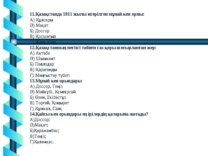 11.Қазақстанда 1911 жылы игерілген мұнай кен орны: A) Құлсары Ә) Мақат Б) Доссор В) Қосшағыл Г) Жаңа өзен 12.Қазақстанның негіз