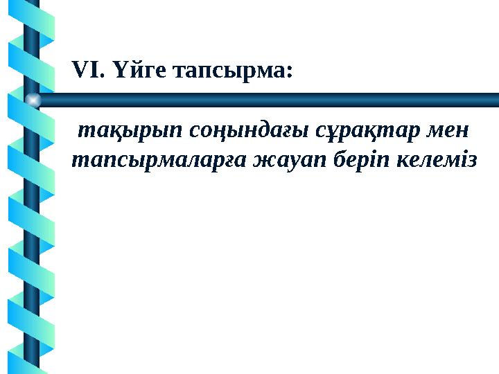 VI. Үйге тапсырма: тақырып соңындағы сұрақтар мен тапсырмаларға жауап беріп келеміз