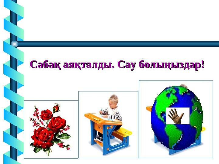 Сабақ аяқталды. Сау болыңыздар!Сабақ аяқталды. Сау болыңыздар!
