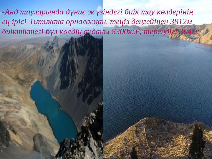 -Анд тауларында дүние жүзіндегі биік тау көлдерінің ең ірісі-Титикака орналасқан. теңіз деңгейінен 3812м биіктіктегі бұл көлді