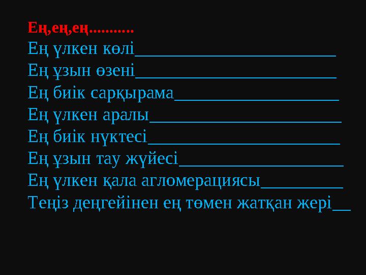 Ең,ең,ең........... Ең үлкен көлі______________________ Ең ұзын өзені______________________ Ең биік сарқырама__________________