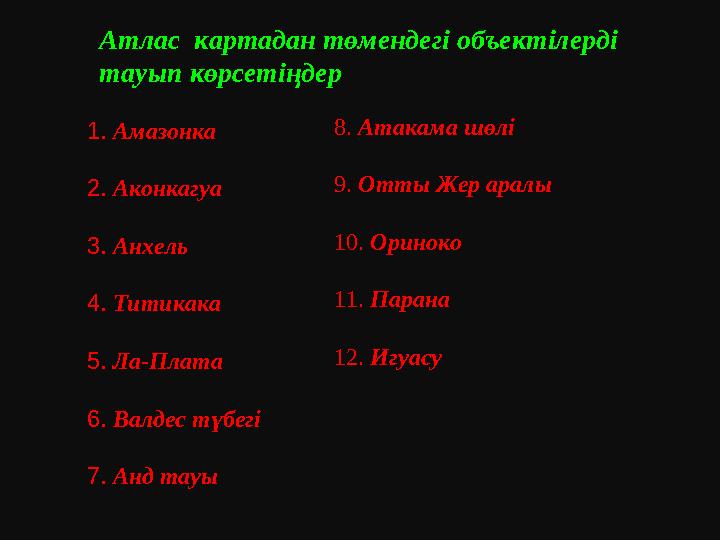 Атлас картадан төмендегі объектілерді тауып көрсетіңдер 1. Амазонка 2. Аконкагуа 3. Анхель 4. Титикака 5. Ла-Плата 6. Валдес