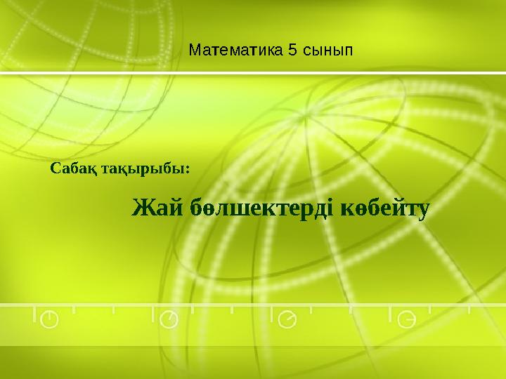 Математика 5 сынып Жай бөлшектерді көбейту Сабақ тақырыбы: