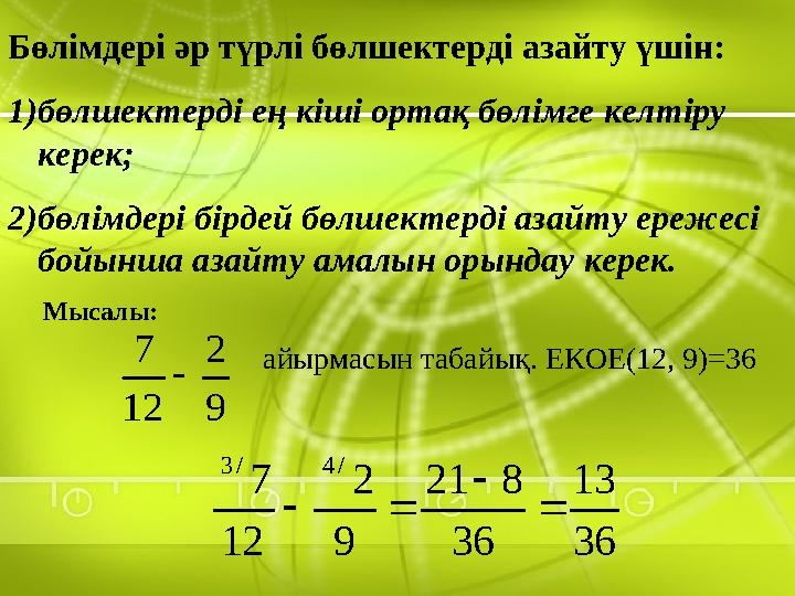 Бөлімдері әр түрлі бөлшектерді азайту үшін: 1)бөлшектерді ең кіші ортақ бөлімге келтіру керек; 2)бөлімдері бірдей бөлшектерді а